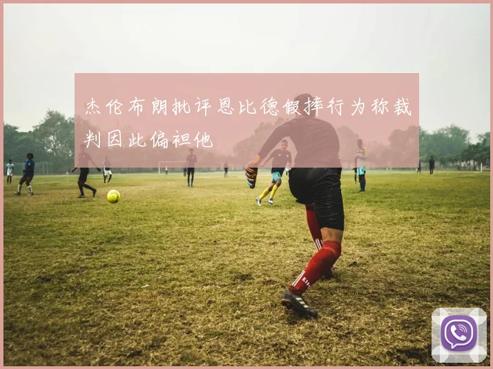 杰伦布朗批评恩比德假摔行为称裁判因此偏袒他
