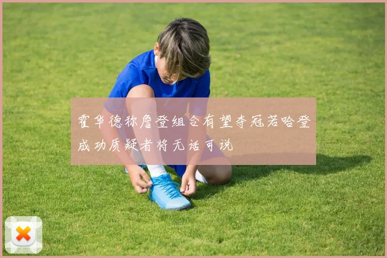 霍华德称詹登组合有望夺冠若哈登成功质疑者将无话可说
