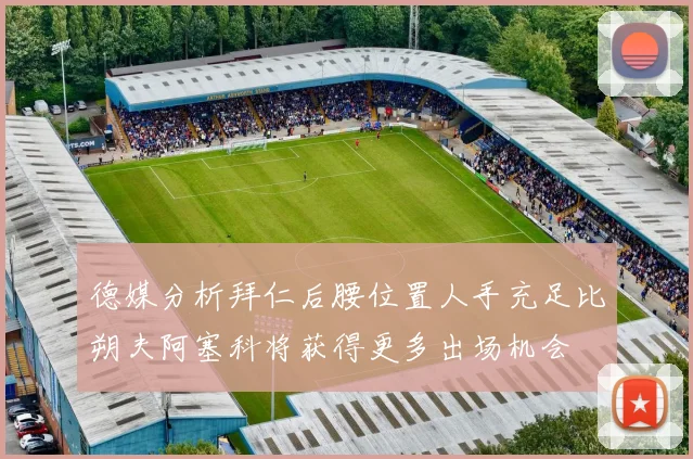 德媒分析拜仁后腰位置人手充足比朔夫阿塞科将获得更多出场机会