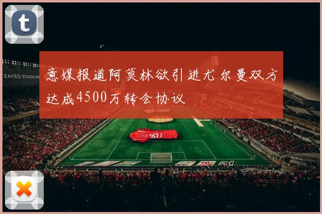 意媒报道阿莫林欲引进尤尔曼双方达成4500万转会协议
