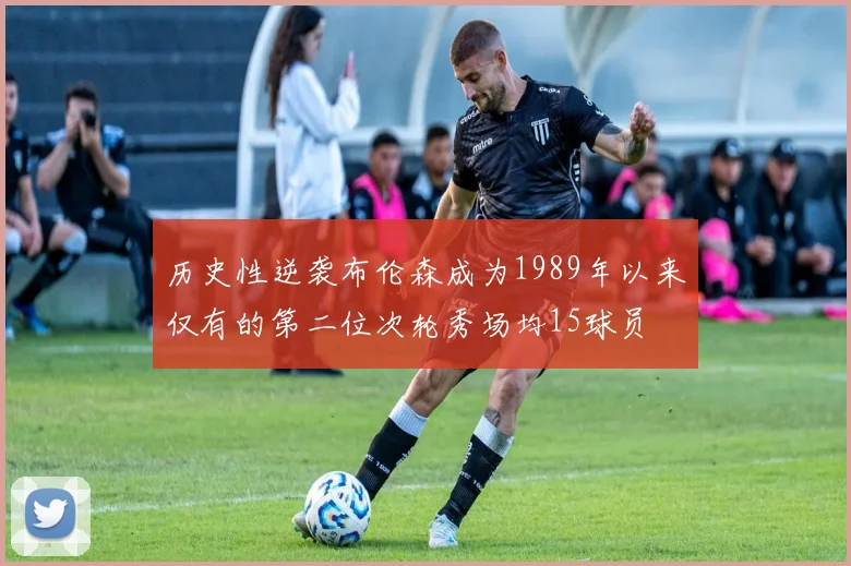历史性逆袭布伦森成为1989年以来仅有的第二位次轮秀场均15球员