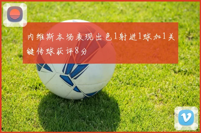 内维斯本场表现出色1射进1球加1关键传球获评8分