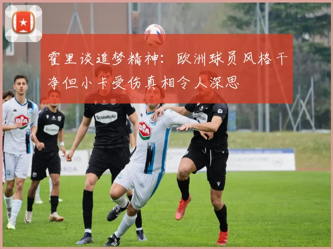 霍里谈追梦精神：欧洲球员风格干净但小卡受伤真相令人深思