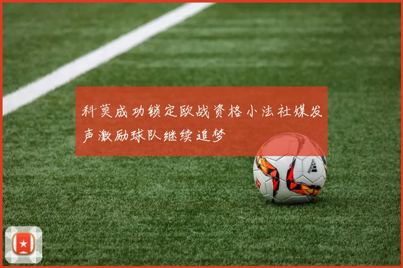 科莫成功锁定欧战资格小法社媒发声激励球队继续追梦